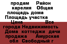 продам  › Район ­ карелия › Общая площадь дома ­ 100 › Площадь участка ­ 15 › Цена ­ 850 000 - Все города Недвижимость » Дома, коттеджи, дачи продажа   . Амурская обл.,Свободный г.